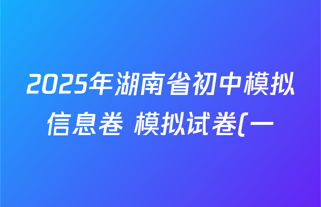 2025年湖南省初中模拟信息卷 模拟试卷(一)各科试题及答案(已更新历史、物理、英语等7份) 2025年湖南省初中模拟信息卷 模拟试卷(一)各科试题及答案(已更新历史、物理、英语等7份)